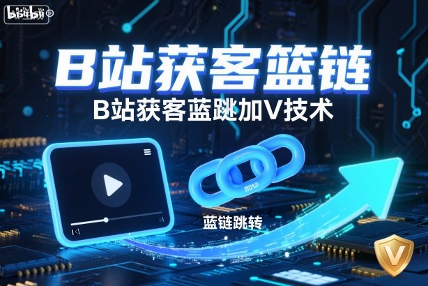 B站获客篮链跳转加V技术，B站获客蓝链跳转技术-鼎铸网