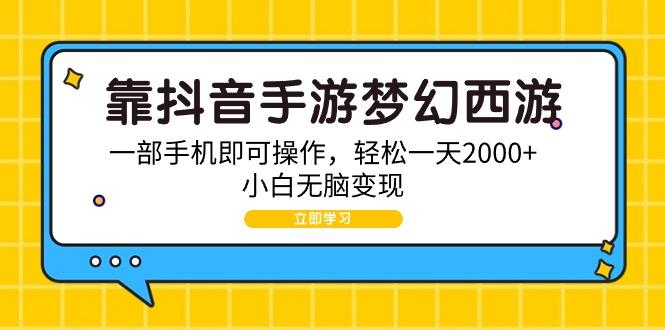 (9452期)靠抖音手游梦幻西游，一部手机即可操作，轻松一天2000+，小白无脑变现-鼎铸网