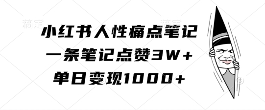 小红书人性痛点笔记，一条笔记点赞3W+，单日变现1k-鼎铸网