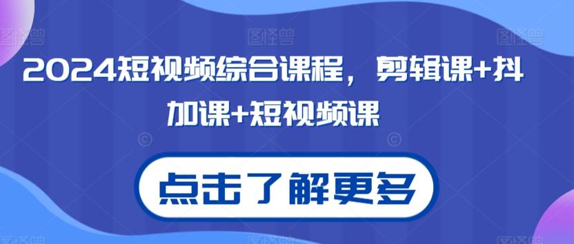 2024短视频综合课程，剪辑课+抖加课+短视频课-鼎铸网