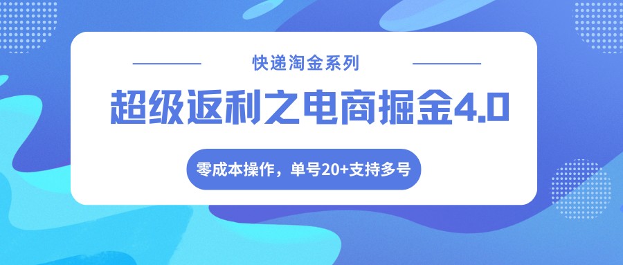 快递淘金系列；超级返利之电商掘金4.0，零成本操作，单号20+支持多号-鼎铸网