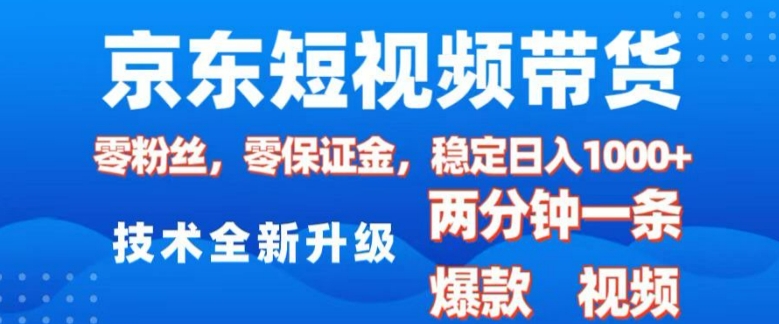 京东短视频带货，2025火爆项目，0粉丝，0保证金，操作简单，2分钟一条原创视频，日入1k【揭秘】-鼎铸网