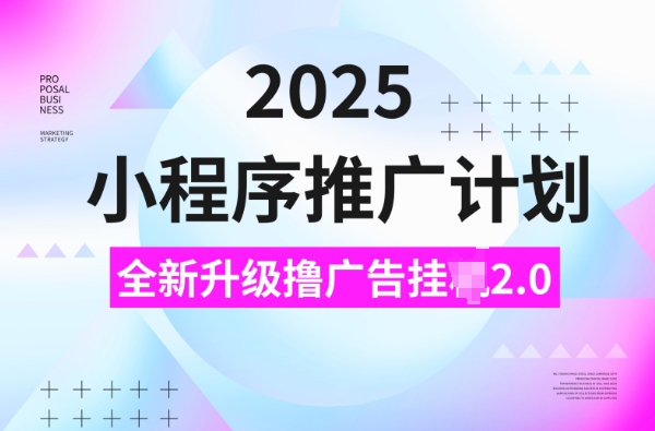 2025小程序推广计划，撸广告挂JI3.0玩法，日均5张【揭秘】-鼎铸网