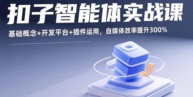 扣子智能体实战课，基础概念+开发平台+插件运用，自媒体效率提升300%-鼎铸网