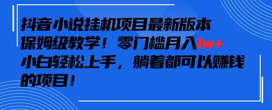 抖音最新小说挂机项目，保姆级教学，零成本月入1w+，小白轻松上手【揭秘】-鼎铸网