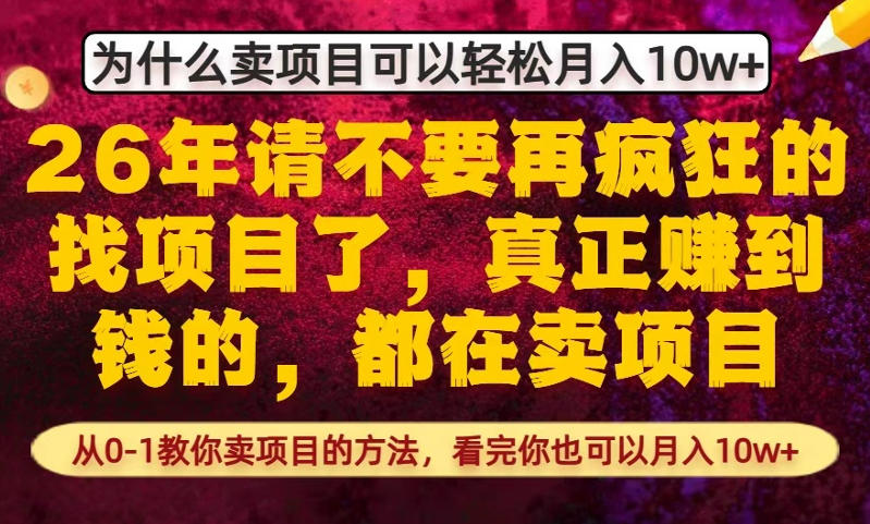 为什么真正賺到钱的都在卖项目，从0-1教你卖项目的方法，看完你也可以月入10w+【揭秘】-鼎铸网