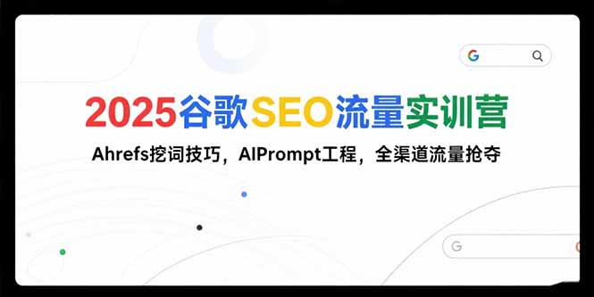 2025谷歌SEO流量实训营;，Ahrefs挖词技巧，AIPrompt工程，全渠道流量抢夺-鼎铸网
