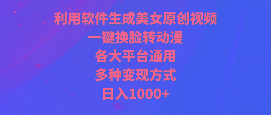 (9482期)利用软件生成美女原创视频，一键换脸转动漫，各大平台通用，多种变现方式-鼎铸网
