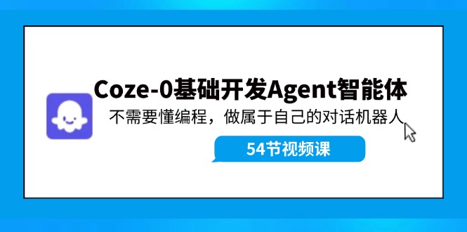 Coze-0基础开发 Agent智能体教程：不需要懂编程，做属于自己的对话机器人-鼎铸网