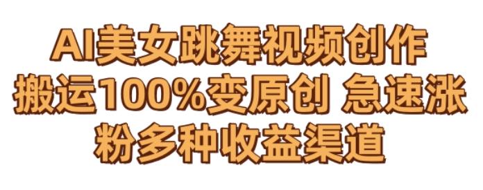 AI美女跳舞视频0成本创作，骚操作搬运，100%变原创，急速涨粉，多种收益渠道【揭秘】-鼎铸网