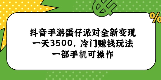 抖音手游蛋仔派对全新变现，一天3500，冷门赚钱玩法，一部手机可操作-鼎铸网
