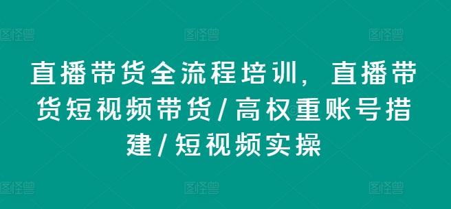 直播带货全流程培训，直播带货短视频带货/高权重账号措建/短视频实操-鼎铸网