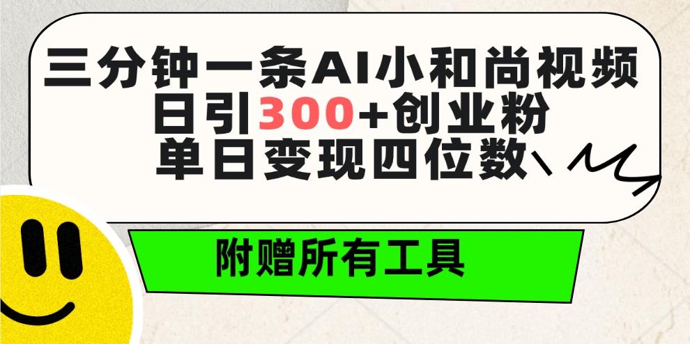 (9742期)三分钟一条AI小和尚视频 ，日引300+创业粉。单日变现四位数 ，附赠全套工具-鼎铸网