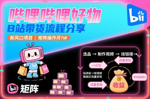 哔哩哔哩好物，B站带货流程分享，新风口项目，矩阵操作月1W-鼎铸网