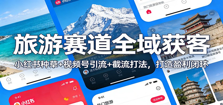 旅游赛道全域获客：小红书种草+视频号引流+截流打法，打造盈利闭环-鼎铸网