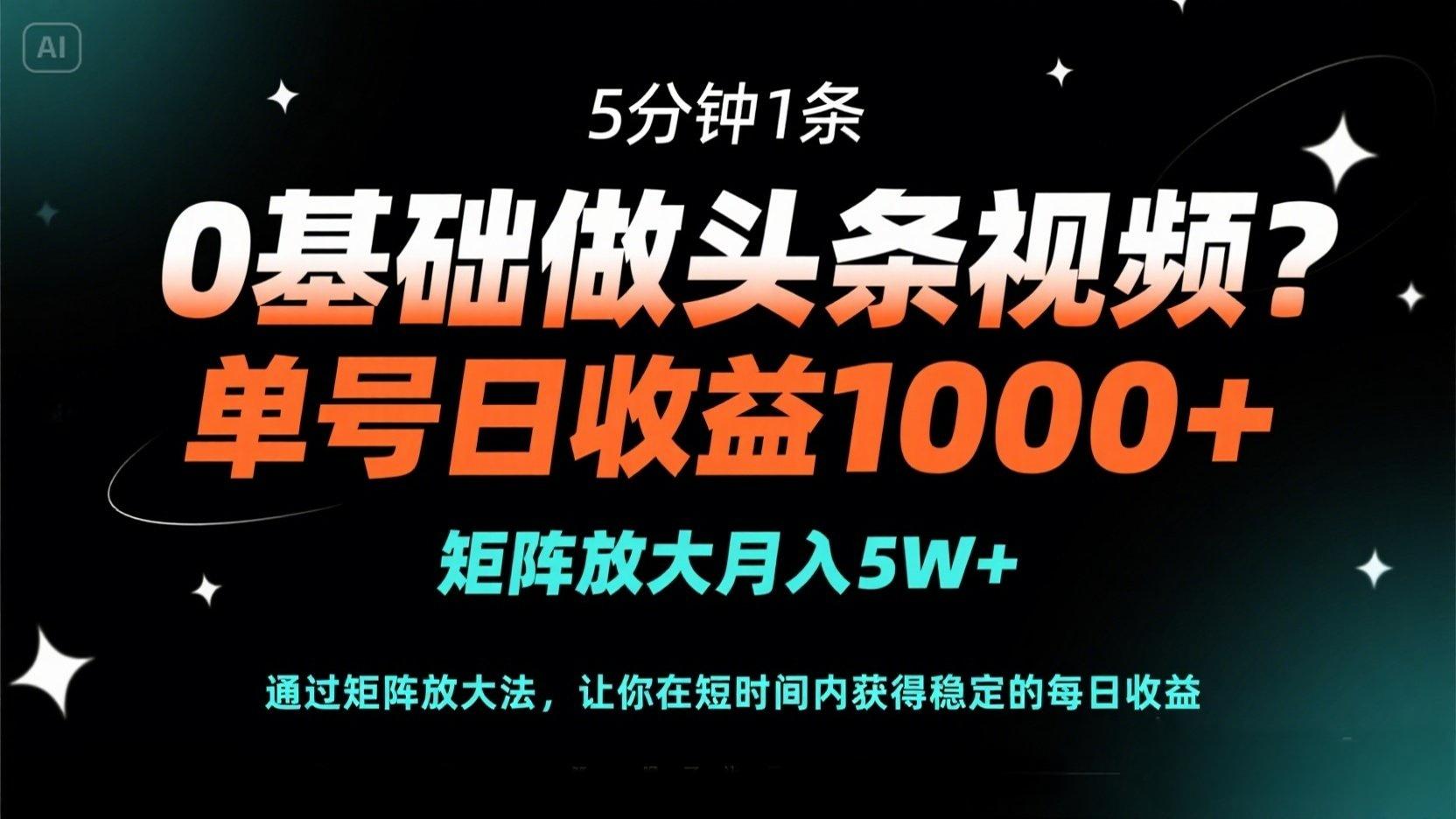0基础做头条视频？5分钟1条，单号日收益1000+，矩阵放大月入5W+-鼎铸网
