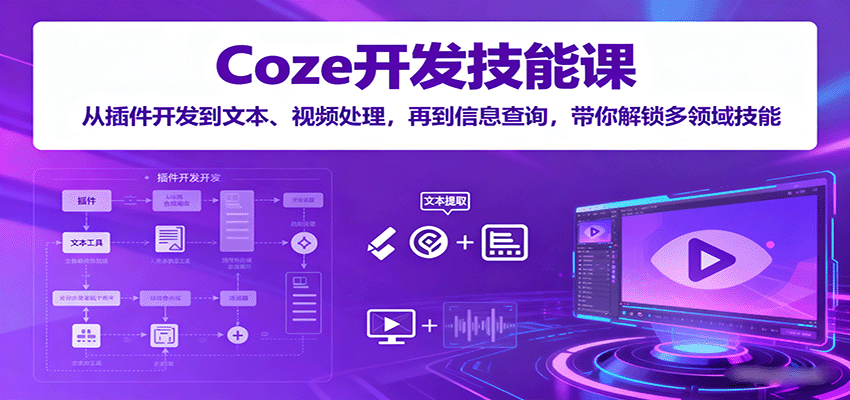 Coze开发技能课：从插件开发到文本、视频处理，再到信息查询，带你解锁多领域技能-鼎铸网