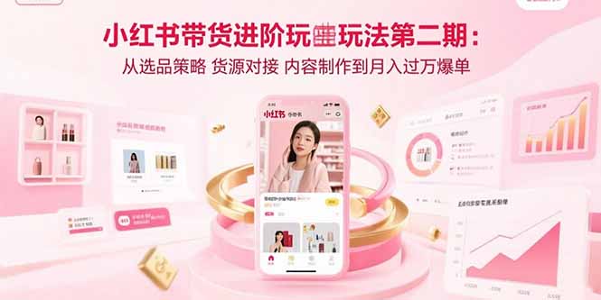 小红书带货进阶玩法第二期：从选品策略 货源对接 内容制作到月入过万爆单-鼎铸网