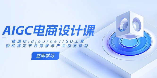 AIGC电商设计课：精通Midjourney/SD工具，轻松搞定节日海报与产品视觉营销-鼎铸网