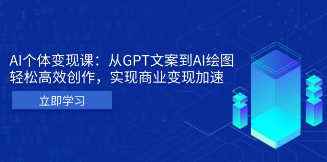 AI个体变现课：从GPT文案到AI绘图，轻松高效创作，实现商业变现加速-鼎铸网