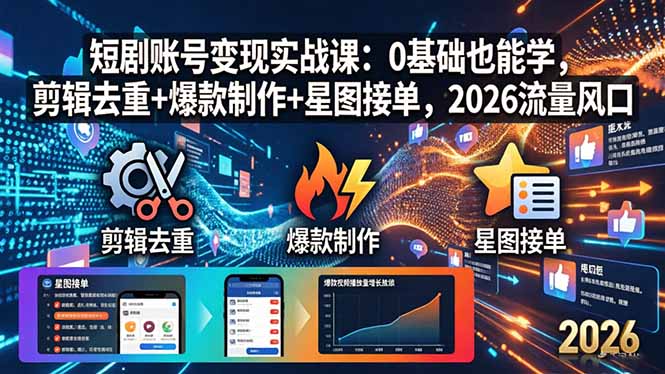 短剧账号变现实战课：0基础也能学，剪辑去重+爆款制作+星图接单，2026流量风口-鼎铸网