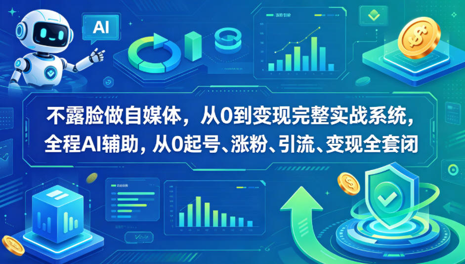 不露脸做自媒体，从0到变现完整实战系统，全程AI辅助，从0起号、涨粉、引流、变现全套闭环-鼎铸网