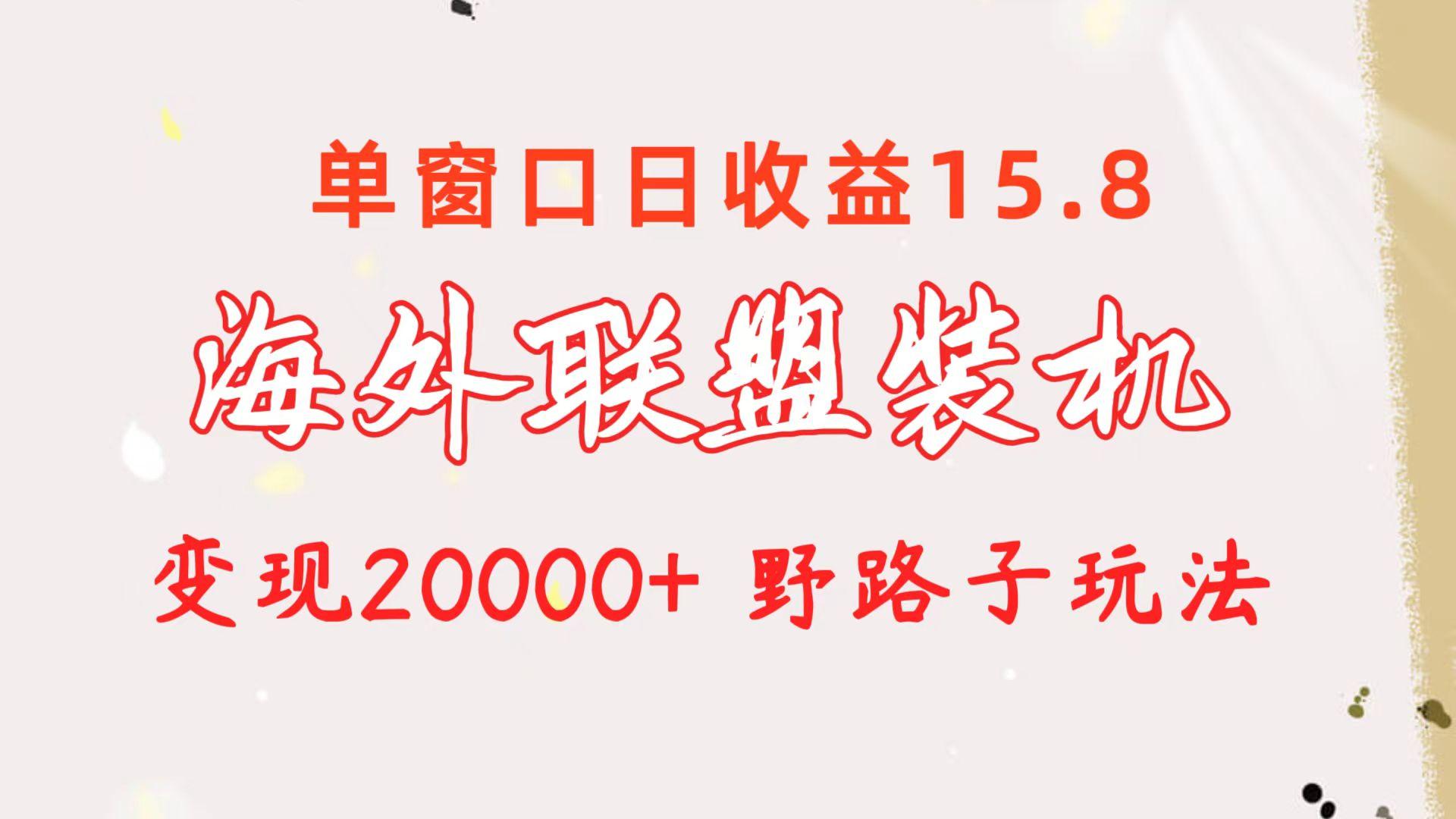 海外联盟装机 单窗口日收益15.8  变现20000+ 野路子玩法-鼎铸网