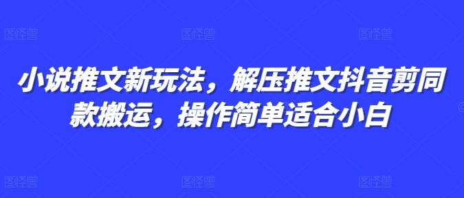 小说推文新玩法，解压推文抖音剪同款搬运，操作简单适合小白-鼎铸网