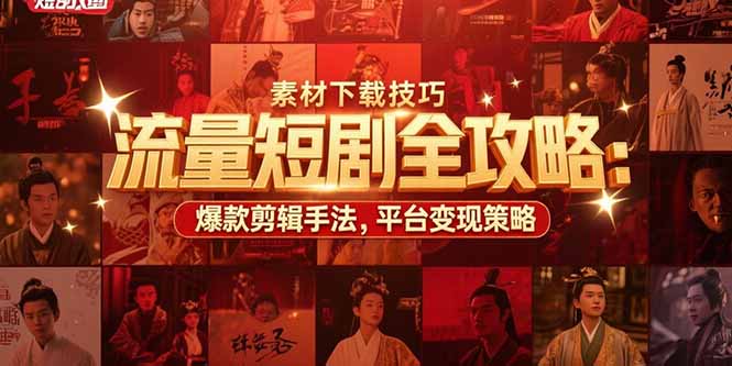 流量短剧全攻略：素材下载技巧，爆款剪辑手法，平台变现策略-鼎铸网