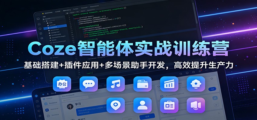 Coze智能体实战训练营：基础搭建+插件应用+多场景助手开发，高效提升生产力-鼎铸网
