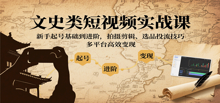 文史类短视频实战课，新手起号基础到进阶，拍摄剪辑、选品投流技巧，多平台高效变现-鼎铸网