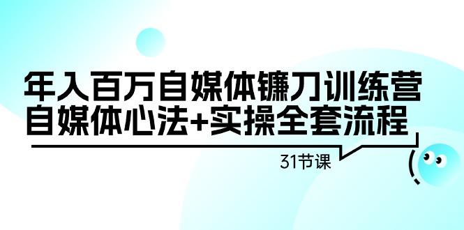 年入百万自媒体镰刀训练营：自媒体心法+实操全套流程(31节课)-鼎铸网