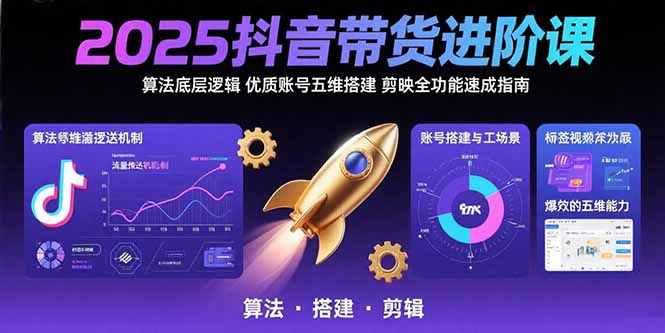 2025抖音带货进阶课：算法底层逻辑,优质账号五维搭建,剪映全功能速成指南-鼎铸网
