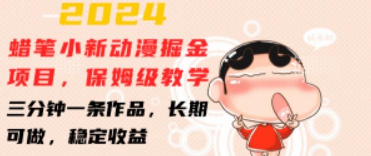 2024蜡笔小新动漫掘金项目，保姆级教学，三分钟一条作品，长期可做，稳定收益 【揭秘】-鼎铸网