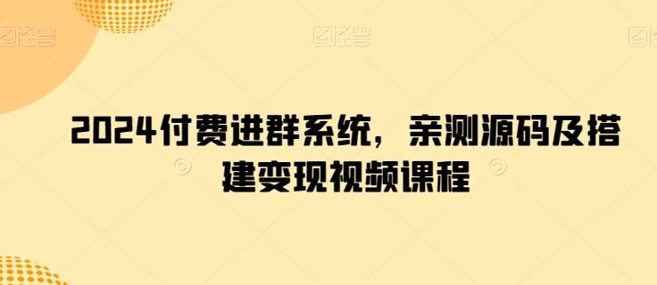 2024付费进群系统，亲测源码及搭建变现视频课程-鼎铸网