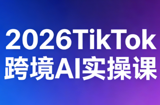32efee0c3ee4ee3d1ff941763ddbc49a.png 2026TikTok跨境AI实操课