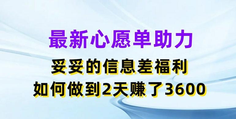 最新心愿单助力，妥妥的信息差福利，两天赚了3.6K【揭秘】-鼎铸网