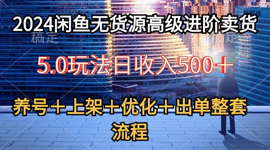 2024闲鱼无货源高级进阶卖货5.0，养号＋选品＋上架＋优化＋出单整套流程-鼎铸网