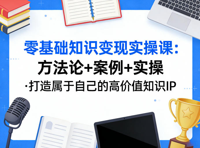 零基础知识变现实操课，方法论+案例+实操，打造属于自己的高价值知识IP-鼎铸网