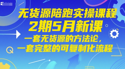 无货源陪跑实操课程2期5月新课，一套无货源的方法论，一套完整的可复制化流程-鼎铸网