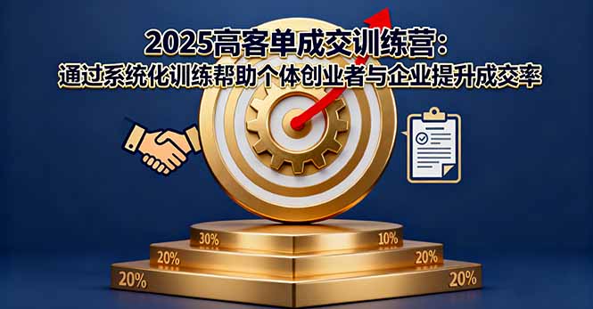 2025高客单成交训练营：通过系统化训练帮助个体创业者与企业提升成交率-鼎铸网