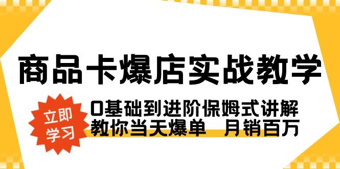 商品卡·爆店实战教学，0基础到进阶保姆式讲解，教你当天爆单  月销百万-鼎铸网