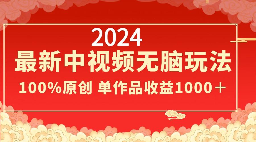 2024最新中视频无脑玩法，作品制作简单，100%原创，单作品收益1000＋-鼎铸网