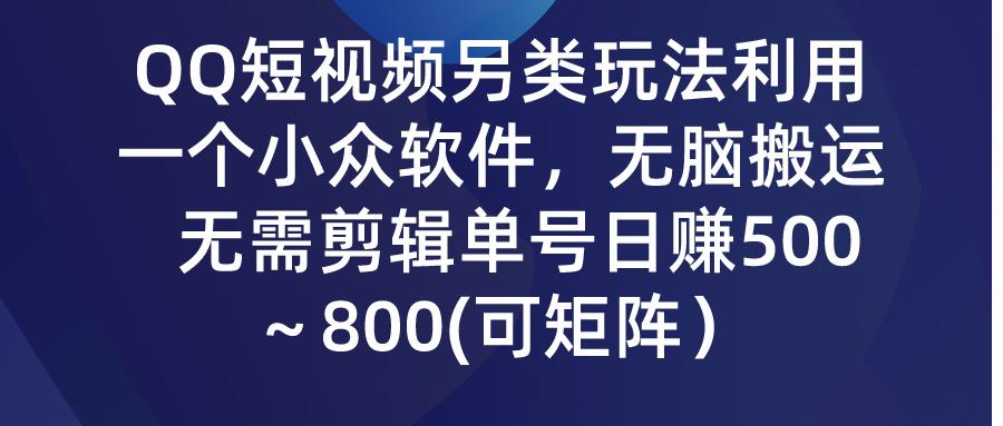 (9492期)QQ短视频另类玩法，利用一个小众软件，无脑搬运，无需剪辑单号日赚500～…-鼎铸网