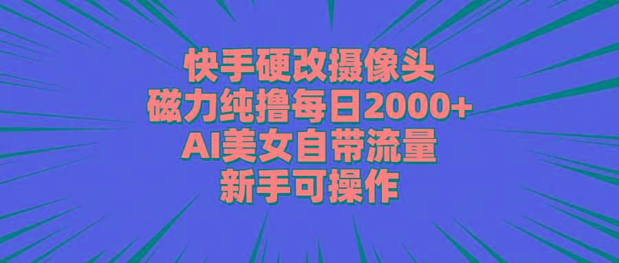 快手硬改摄像头，磁力纯撸每日2000+，AI美女自带流量，新手可操作-鼎铸网
