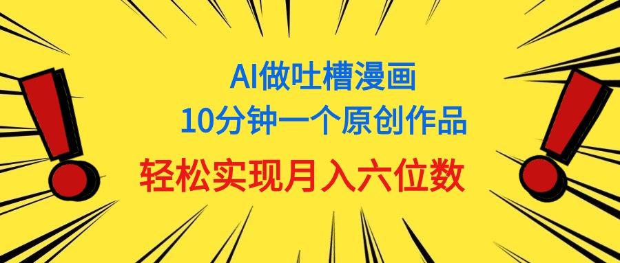 用AI做中式吐槽漫画，10分钟一个原创作品，轻松实现月入6位数-鼎铸网