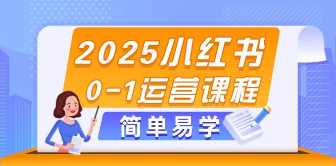 2025小红书0-1运营课程，选品、素材、笔记制作与发布技巧-鼎铸网