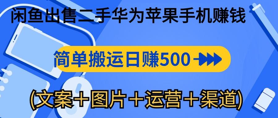 闲鱼出售二手华为苹果手机赚钱，简单搬运 日赚500-1000(文案＋图片＋运...-鼎铸网