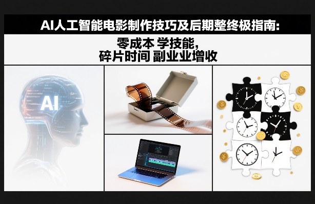 AI人工智能电影制作技巧及后期完整终极指南：零成本学技能，碎片时间副业增收-鼎铸网