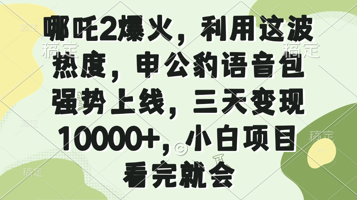哪吒2爆火，利用这波热度，申公豹语音包强势上线，三天变现10000+，小…-鼎铸网
